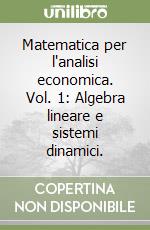 Matematica per l'analisi economica. Vol. 1: Algebra lineare e sistemi dinamici. libro