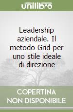 Leadership aziendale. Il metodo Grid per uno stile ideale di direzione libro