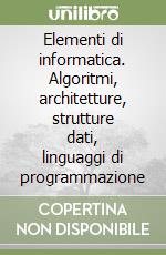 Elementi di informatica. Algoritmi, architetture, strutture dati, linguaggi di programmazione