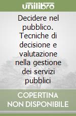 Decidere nel pubblico. Tecniche di decisione e valutazione nella gestione dei servizi pubblici libro