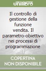 Il controllo di gestione della funzione vendita. Il parametro-obiettivo nei processi di programmazione libro