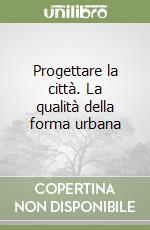 Progettare la città. La qualità della forma urbana libro