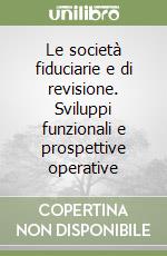 Le società fiduciarie e di revisione. Sviluppi funzionali e prospettive operative libro