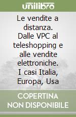 Le vendite a distanza. Dalle VPC al teleshopping e alle vendite elettroniche. I casi Italia, Europa, Usa