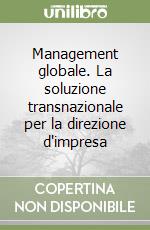 Management globale. La soluzione transnazionale per la direzione d'impresa libro