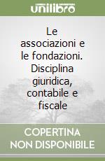 Le associazioni e le fondazioni. Disciplina giuridica, contabile e fiscale libro