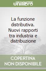 La funzione distributiva. Nuovi rapporti tra industria e distribuzione