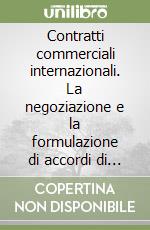 Contratti commerciali internazionali. La negoziazione e la formulazione di accordi di agenzia, di concessione di vendita e di licenza di proprietà intellettuale