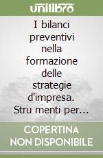 I bilanci preventivi nella formazione delle strategie d'impresa. Stru menti per la formulazione e la valutazione di alternative strategiche libro