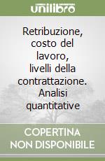 Retribuzione, costo del lavoro, livelli della contrattazione. Analisi quantitative libro