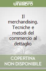 Il merchandising. Tecniche e metodi del commercio al dettaglio libro