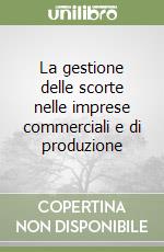 La gestione delle scorte nelle imprese commerciali e di produzione libro