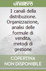 I canali della distribuzione. Organizzazione, analisi delle formule di vendita, metodi di gestione