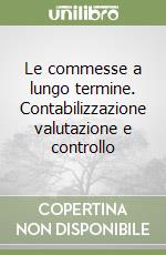 Le commesse a lungo termine. Contabilizzazione valutazione e controllo