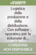 Logistica della produzione e della distribuzione. Con software operativo per la soluzione di casi aziendali libro