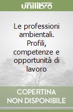 Le professioni ambientali. Profili, competenze e opportunità di lavoro