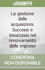 La gestione delle acquisizioni. Successi e insuccessi nel rinnovamento delle imprese libro