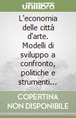 L'economia delle città d'arte. Modelli di sviluppo a confronto, politiche e strumenti d'intervento