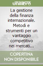 La gestione della finanza internazionale. Metodi e strumenti per un vantaggio competitivo nei mercati finanziari libro