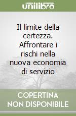 Il limite della certezza. Affrontare i rischi nella nuova economia di servizio libro