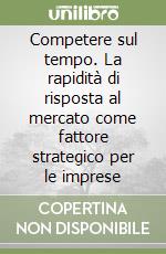 Competere sul tempo. La rapidità di risposta al mercato come fattore strategico per le imprese libro