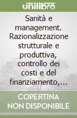 Sanità e management. Razionalizzazione strutturale e produttiva, controllo dei costi e del finanziamento, umanizzazione e qualità totale