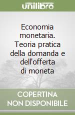 Economia monetaria. Teoria pratica della domanda e dell'offerta di moneta libro