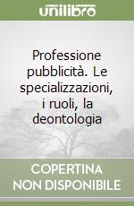 Professione pubblicità. Le specializzazioni, i ruoli, la deontologia libro