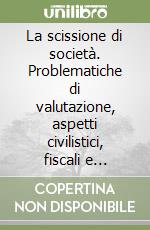 La scissione di società. Problematiche di valutazione, aspetti civilistici, fiscali e contabili libro