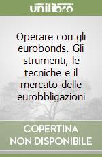 Operare con gli eurobonds. Gli strumenti, le tecniche e il mercato delle eurobbligazioni libro