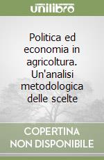 Politica ed economia in agricoltura. Un'analisi metodologica delle scelte