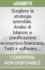 Scegliere la strategia aziendale. Analisi di bilancio e pianificazione economico-finanziaria. Testi e software applicativo libro