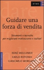 Guidare una forza di vendita. Strumenti e tecniche per migliorare motivazione e risultati libro