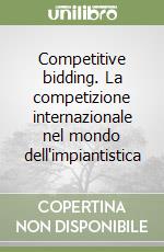 Competitive bidding. La competizione internazionale nel mondo dell'impiantistica libro