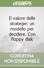 Il valore delle strategie: un modello per decidere. Con floppy disk libro