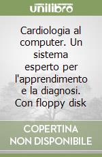 Cardiologia al computer. Un sistema esperto per l'apprendimento e la diagnosi. Con floppy disk libro