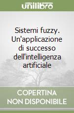 Sistemi fuzzy. Un'applicazione di successo dell'intelligenza artificiale libro