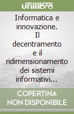 Informatica e innovazione. Il decentramento e il ridimensionamento dei sistemi informativi aziendali libro