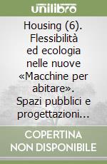 Housing (6). Flessibilità ed ecologia nelle nuove «Macchine per abitare». Spazi pubblici e progettazioni urbane. Omaggio a Scharoun libro