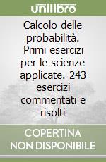 Calcolo delle probabilità. Primi esercizi per le scienze applicate. 243 esercizi commentati e risolti libro