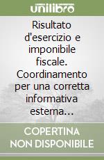 Risultato d'esercizio e imponibile fiscale. Coordinamento per una corretta informativa esterna d'impresa libro