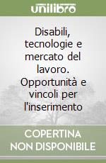 Disabili, tecnologie e mercato del lavoro. Opportunità e vincoli per l'inserimento