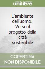 L'ambiente dell'uomo. Verso il progetto della città sostenibile libro