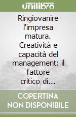 Ringiovanire l'impresa matura. Creatività e capacità del management: il fattore critico di successo nella strategia per una nuova leadership