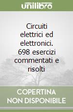 Circuiti elettrici ed elettronici. 698 esercizi commentati e risolti