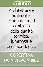 Architettura e ambiente. Manuale per il controllo della qualità termica, luminosa e acustica degli edifici libro