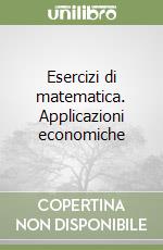 Esercizi di matematica. Applicazioni economiche libro