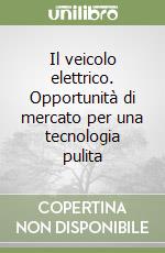 Il veicolo elettrico. Opportunità di mercato per una tecnologia pulita libro