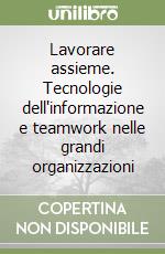 Lavorare assieme. Tecnologie dell'informazione e teamwork nelle grandi organizzazioni libro