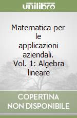 Matematica per le applicazioni aziendali. Vol. 1: Algebra lineare libro